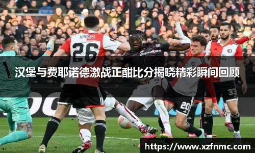 汉堡与费耶诺德激战正酣比分揭晓精彩瞬间回顾